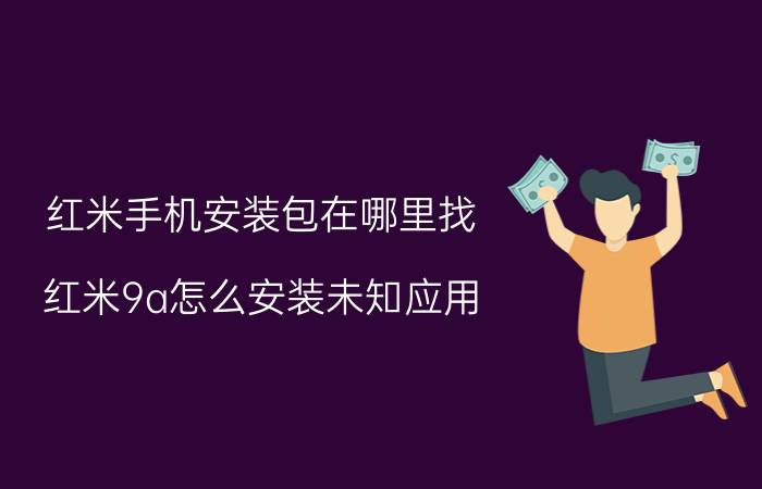 红米手机安装包在哪里找 红米9a怎么安装未知应用？